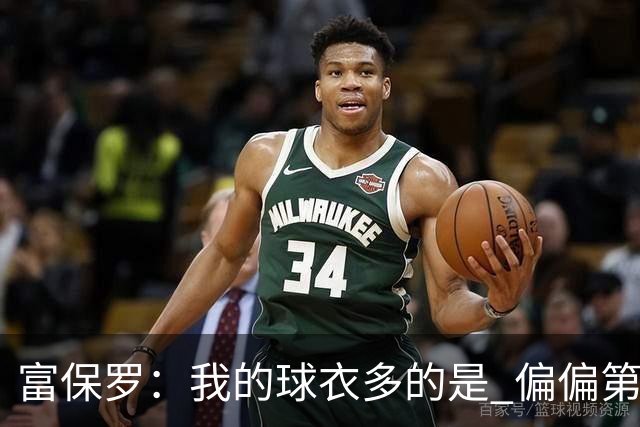 富保罗：我的球衣多的是 偏偏第一次遇到詹姆斯时和他穿了同一件