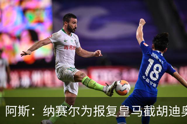 阿斯：纳赛尔为报复皇马截胡迪奥曼德，亲自要求签罗德里