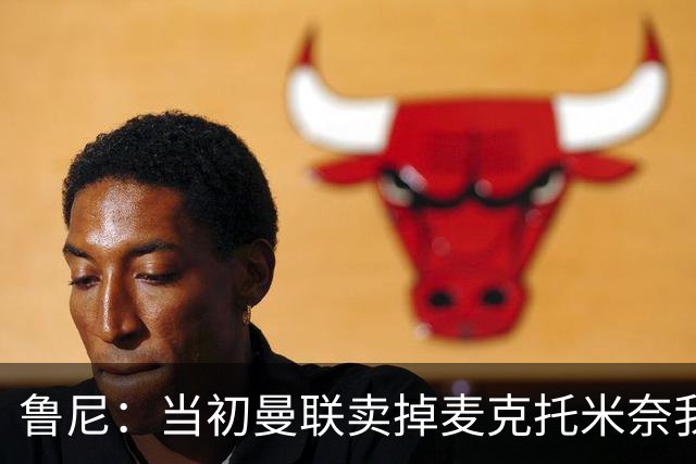 鲁尼：当初曼联卖掉麦克托米奈我就不理解，希望能签回他
